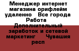 Менеджер интернет-магазина орифлейм удаленно - Все города Работа » Дополнительный заработок и сетевой маркетинг   . Чувашия респ.